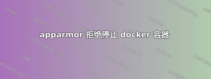 apparmor 拒绝停止 docker 容器