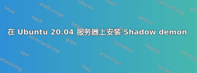 在 Ubuntu 20.04 服务器上安装 Shadow demon