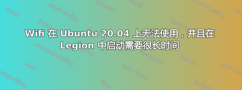 Wifi 在 Ubuntu 20.04 上无法使用，并且在 Legion 中启动需要很长时间