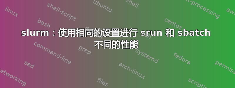 slurm：使用相同的设置进行 srun 和 sbatch 不同的性能