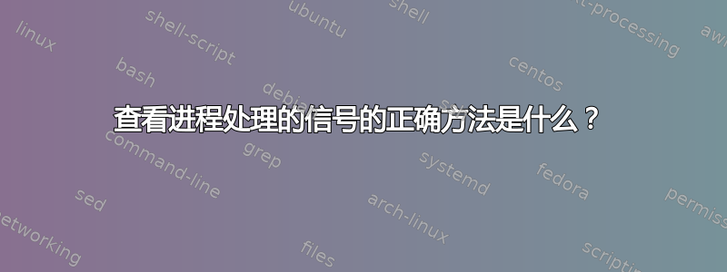 查看进程处理的信号的正确方法是什么？