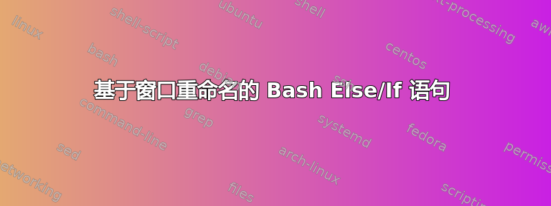 基于窗口重命名的 Bash Else/If 语句