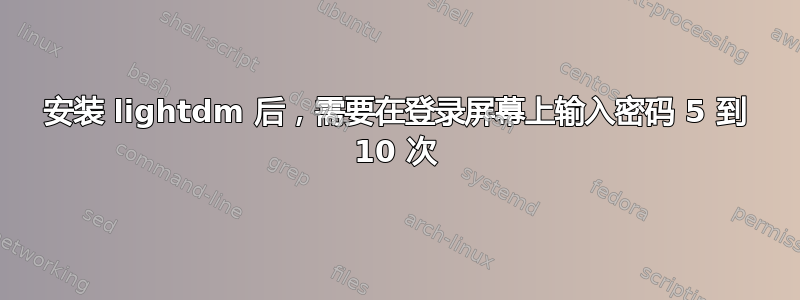 安装 lightdm 后，需要在登录屏幕上输入密码 5 到 10 次