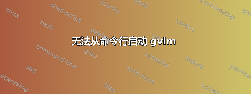 无法从命令行启动 gvim