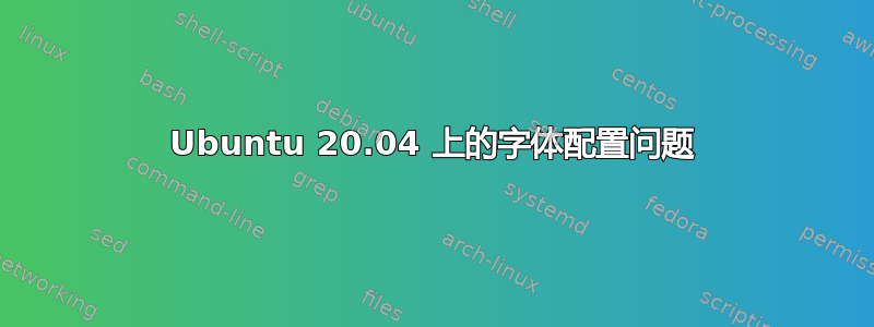 Ubuntu 20.04 上的字体配置问题