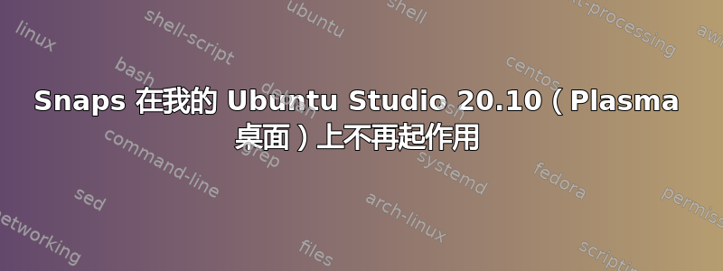 Snaps 在我的 Ubuntu Studio 20.10（Plasma 桌面）上不再起作用