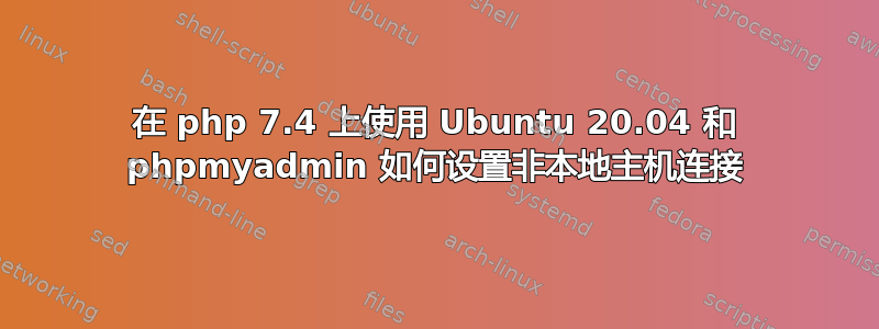 在 php 7.4 上使用 Ubuntu 20.04 和 phpmyadmin 如何设置非本地主机连接