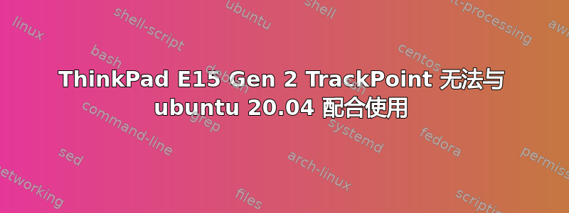 ThinkPad E15 Gen 2 TrackPoint 无法与 ubuntu 20.04 配合使用