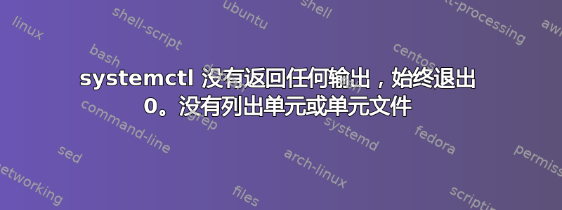 systemctl 没有返回任何输出，始终退出 0。没有列出单元或单元文件