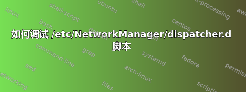 如何调试 /etc/NetworkManager/dispatcher.d 脚本