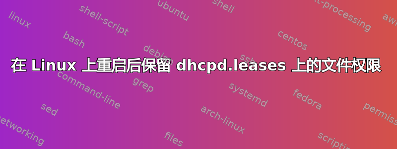 在 Linux 上重启后保留 dhcpd.leases 上的文件权限