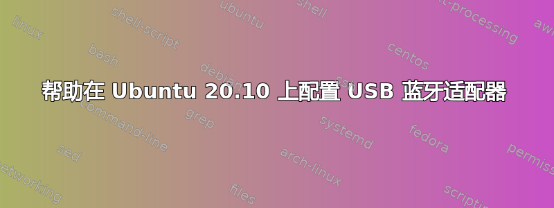 帮助在 Ubuntu 20.10 上配置 USB 蓝牙适配器