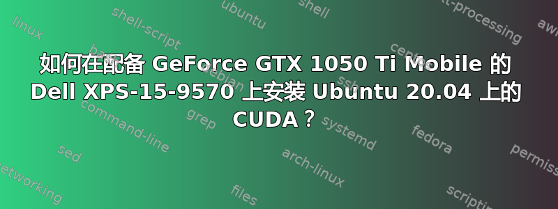 如何在配备 GeForce GTX 1050 Ti Mobile 的 Dell XPS-15-9570 上安装 Ubuntu 20.04 上的 CUDA？