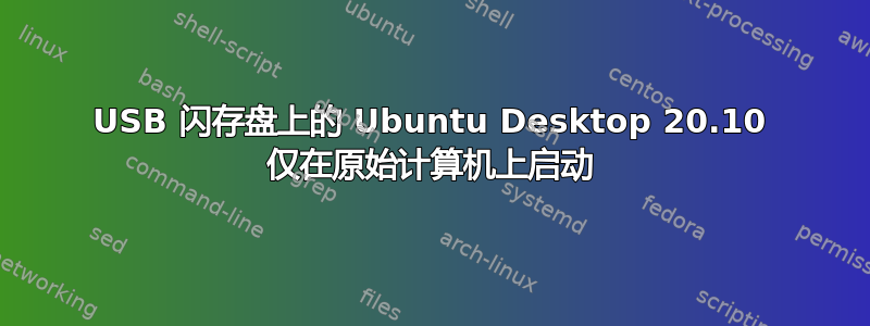 USB 闪存盘上的 Ubuntu Desktop 20.10 仅在原始计算机上启动