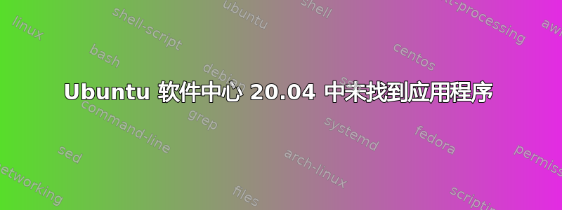 Ubuntu 软件中心 20.04 中未找到应用程序