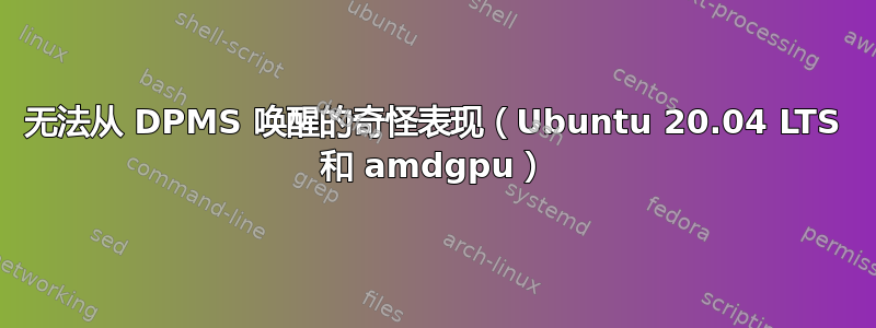 无法从 DPMS 唤醒的奇怪表现（Ubuntu 20.04 LTS 和 amdgpu）