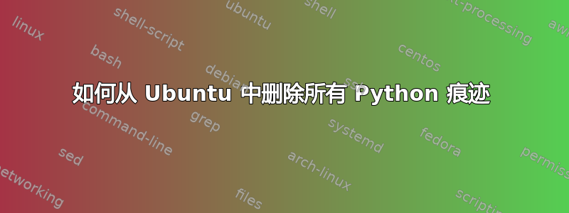 如何从 Ubuntu 中删除所有 Python 痕迹