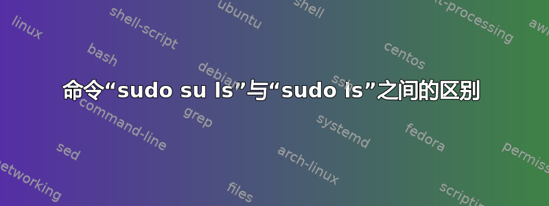 命令“sudo su ls”与“sudo ls”之间的区别