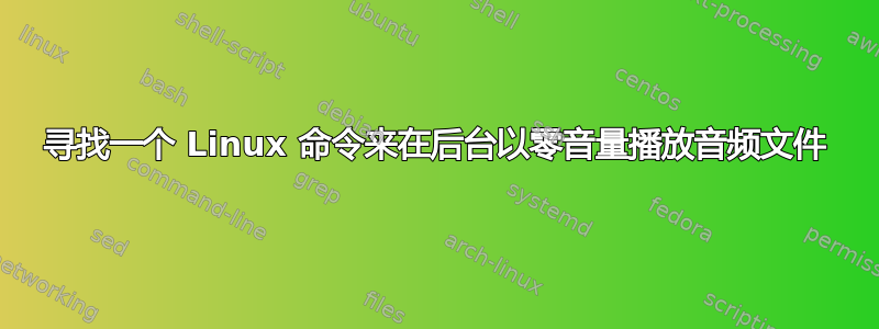 寻找一个 Linux 命令来在后台以零音量播放音频文件