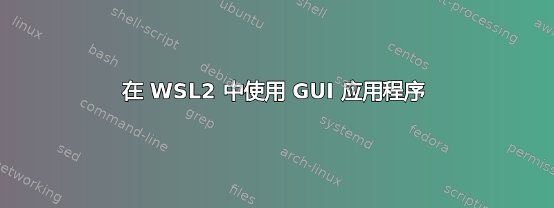 在 WSL2 中使用 GUI 应用程序