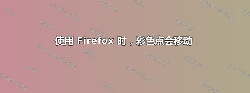 使用 Firefox 时，彩色点会移动