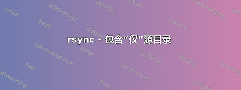 rsync - 包含“仅”源目录