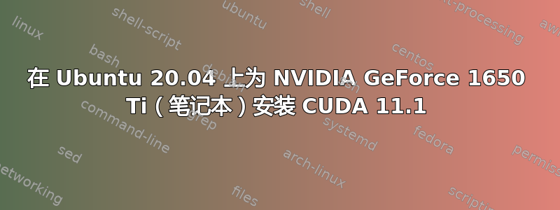 在 Ubuntu 20.04 上为 NVIDIA GeForce 1650 Ti（笔记本）安装 CUDA 11.1