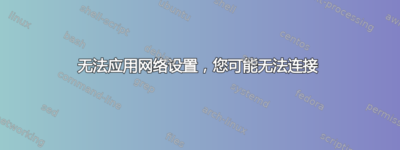 无法应用网络设置，您可能无法连接