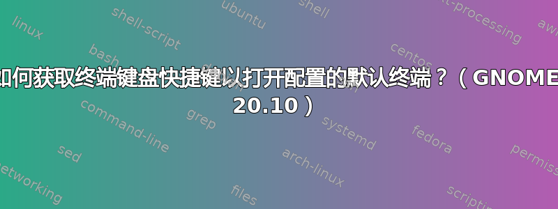 如何获取终端键盘快捷键以打开配置的默认终端？（GNOME 20.10）