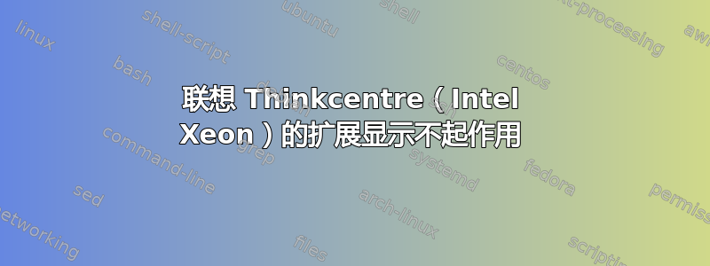 联想 Thinkcentre（Intel Xeon）的扩展显示不起作用