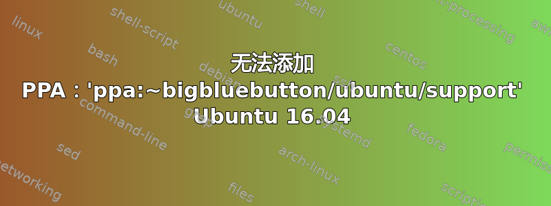 无法添加 PPA：'ppa:~bigbluebutton/ubuntu/support' Ubuntu 16.04