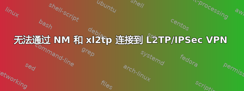 无法通过 NM 和 xl2tp 连接到 L2TP/IPSec VPN