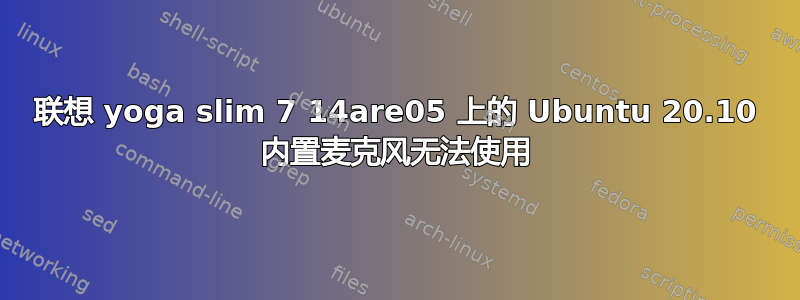 联想 yoga slim 7 14are05 上的 Ubuntu 20.10 内置麦克风无法使用