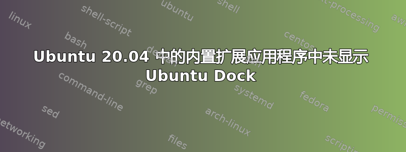 Ubuntu 20.04 中的内置扩展应用程序中未显示 Ubuntu Dock