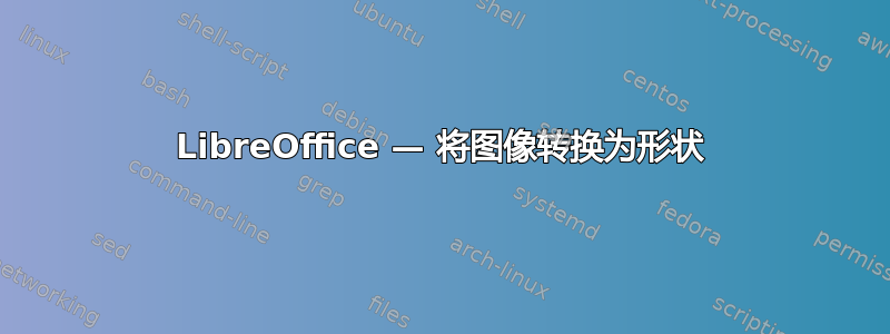 LibreOffice — 将图像转换为形状