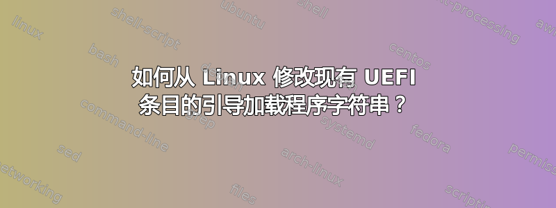 如何从 Linux 修改现有 UEFI 条目的引导加载程序字符串？