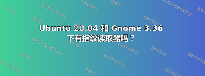 Ubuntu 20.04 和 Gnome 3.36 下有指纹读取器吗？