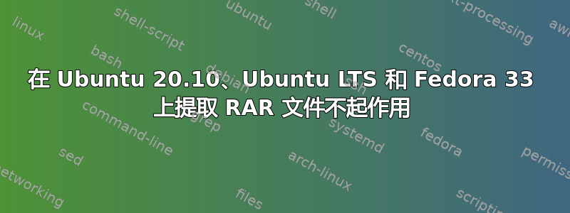 在 Ubuntu 20.10、Ubuntu LTS 和 Fedora 33 上提取 RAR 文件不起作用