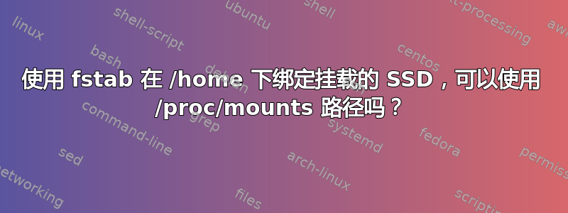 使用 fstab 在 /home 下绑定挂载的 SSD，可以使用 /proc/mounts 路径吗？