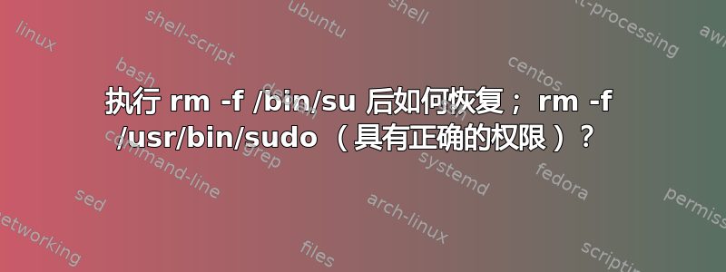 执行 rm -f /bin/su 后如何恢复； rm -f /usr/bin/sudo （具有正确的权限）？