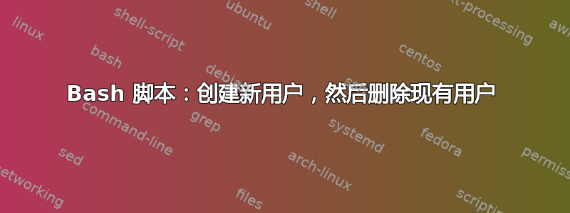 Bash 脚本：创建新用户，然后删除现有用户