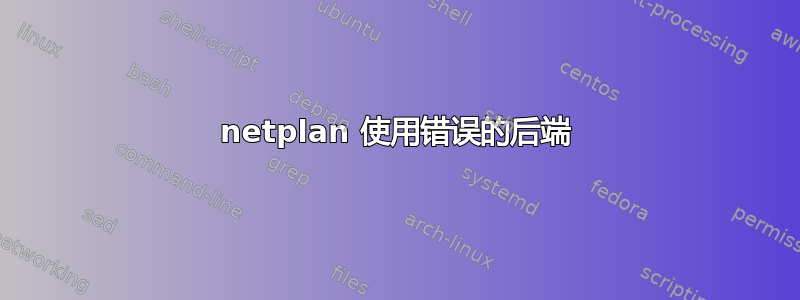 netplan 使用错误的后端