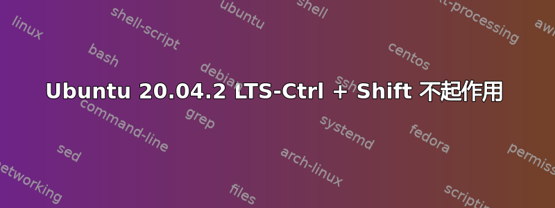 Ubuntu 20.04.2 LTS-Ctrl + Shift 不起作用