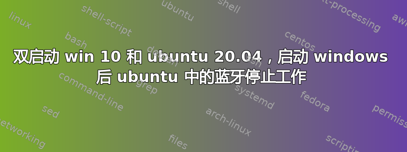 双启动 win 10 和 ubuntu 20.04，启动 windows 后 ubuntu 中的蓝牙停止工作