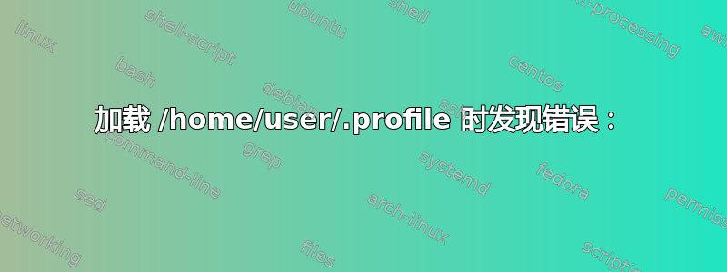 加载 /home/user/.profile 时发现错误：