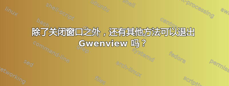 除了关闭窗口之外，还有其他方法可以退出 Gwenview 吗？