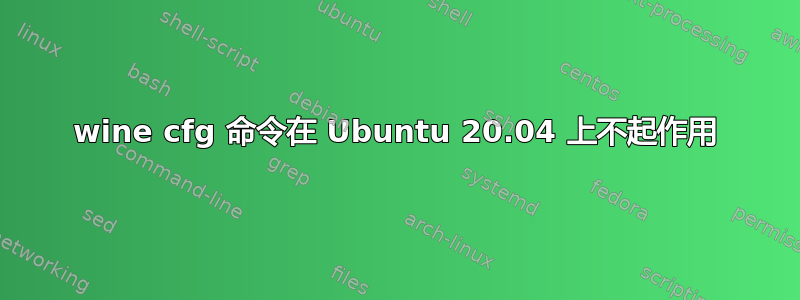 wine cfg 命令在 Ubuntu 20.04 上不起作用