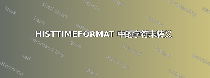 HISTTIMEFORMAT 中的字符未转义