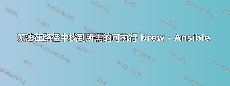 无法在路径中找到所需的可执行 brew - Ansible