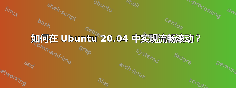 如何在 Ubuntu 20.04 中实现流畅滚动？